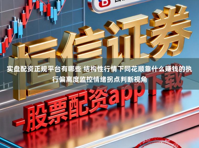 实盘配资正规平台有哪些 结构性行情下同花顺靠什么赚钱的执行偏离度监控情绪拐点判断视角