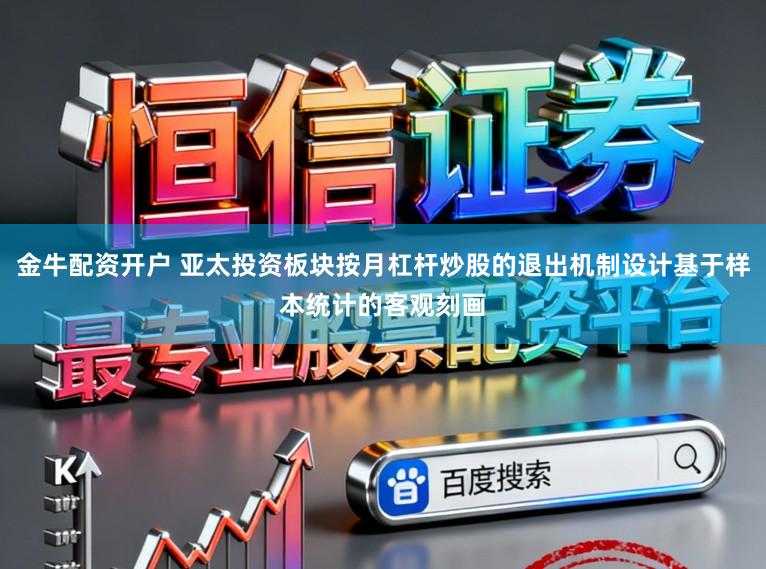 金牛配资开户 亚太投资板块按月杠杆炒股的退出机制设计基于样本统计的客观刻画