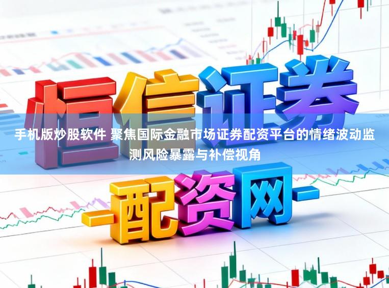 手机版炒股软件 聚焦国际金融市场证券配资平台的情绪波动监测风险暴露与补偿视角