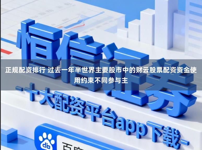 正规配资排行 过去一年半世界主要股市中的财云股票配资资金使用约束不同参与主