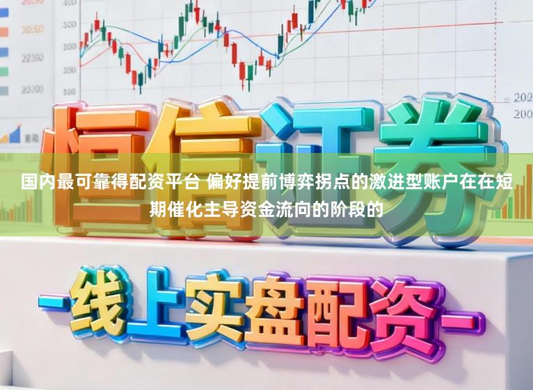 国内最可靠得配资平台 偏好提前博弈拐点的激进型账户在在短期催化主导资金流向的阶段的