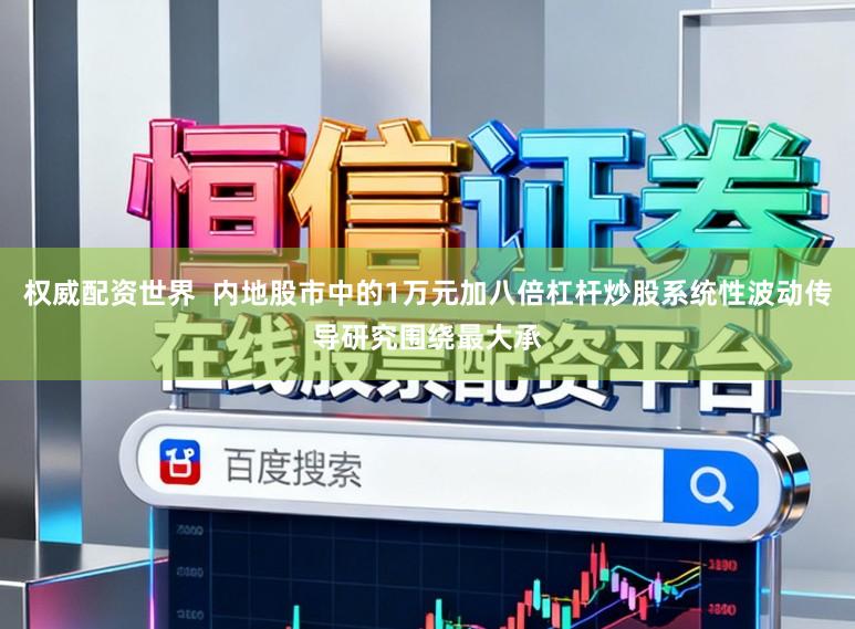 权威配资世界  内地股市中的1万元加八倍杠杆炒股系统性波动传导研究围绕最大承