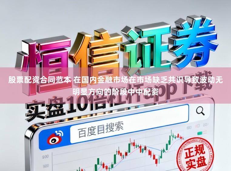 股票配资合同范本 在国内金融市场在市场缺乏共识导致波动无明显方向的阶段中中配资