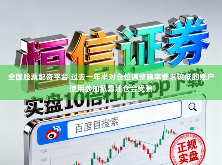 全国股票配资平台 过去一年半对仓位调整频率要求较低的账户使用参加私募建仓会受骗