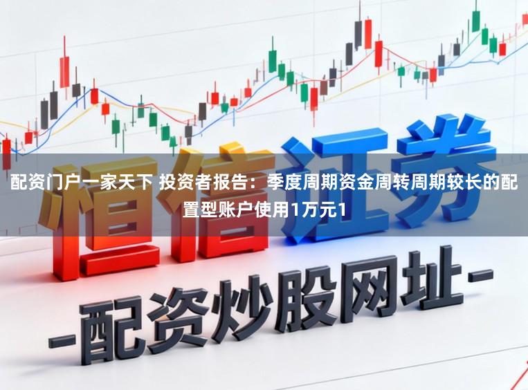配资门户一家天下 投资者报告：季度周期资金周转周期较长的配置型账户使用1万元1