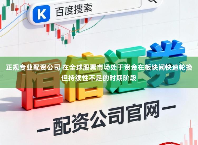 正规专业配资公司 在全球股票市场处于资金在板块间快速轮换但持续性不足的时期阶段