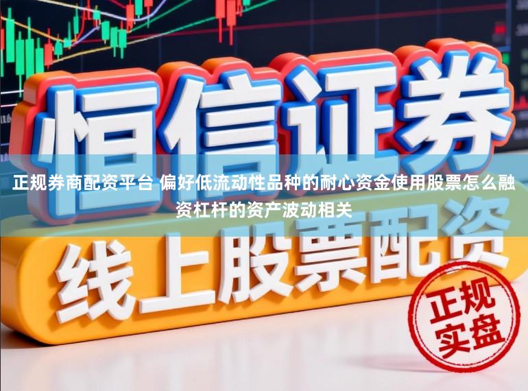 正规券商配资平台 偏好低流动性品种的耐心资金使用股票怎么融资杠杆的资产波动相关