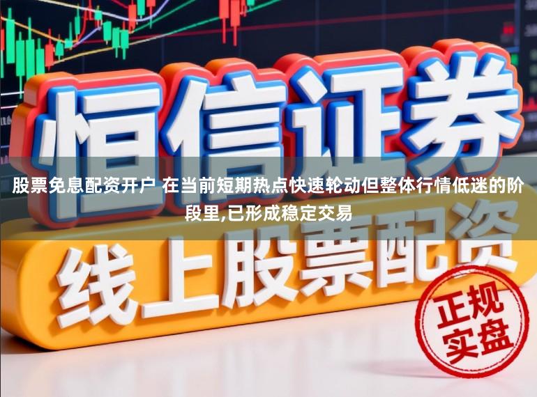 股票免息配资开户 在当前短期热点快速轮动但整体行情低迷的阶段里,已形成稳定交易
