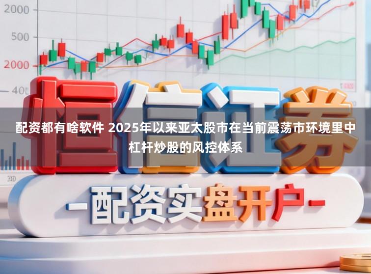 配资都有啥软件 2025年以来亚太股市在当前震荡市环境里中杠杆炒股的风控体系