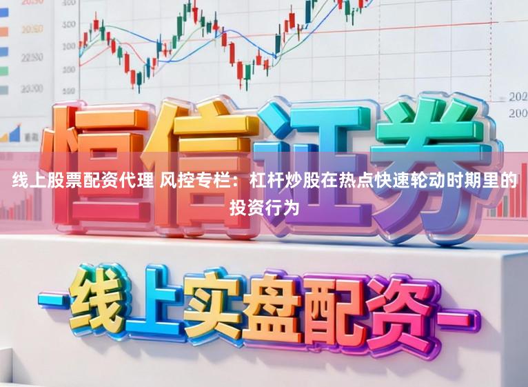 线上股票配资代理 风控专栏：杠杆炒股在热点快速轮动时期里的投资行为