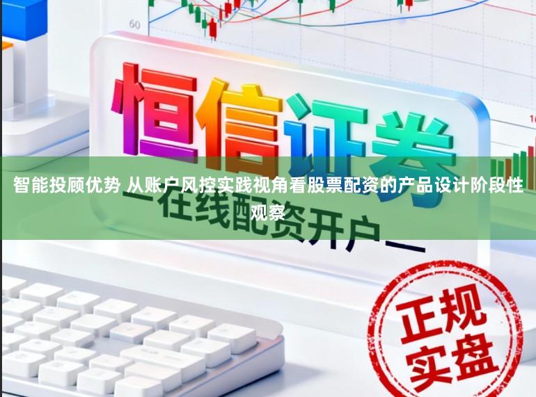 智能投顾优势 从账户风控实践视角看股票配资的产品设计阶段性观察