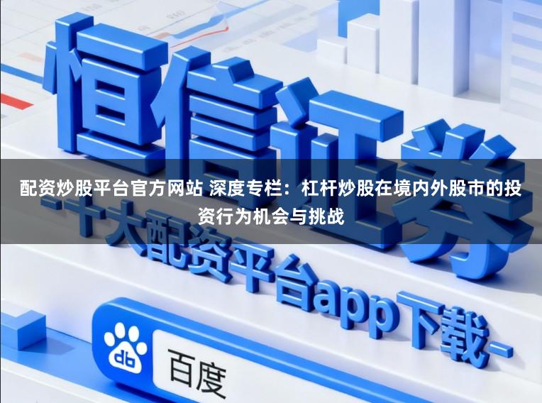 配资炒股平台官方网站 深度专栏：杠杆炒股在境内外股市的投资行为机会与挑战