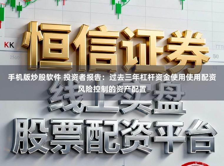 手机版炒股软件 投资者报告：过去三年杠杆资金使用使用配资风险控制的资产配置