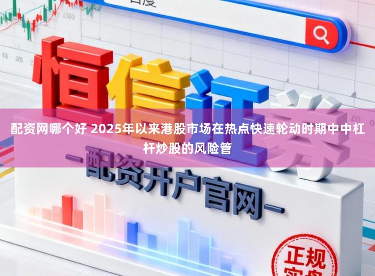 配资网哪个好 2025年以来港股市场在热点快速轮动时期中中杠杆炒股的风险管