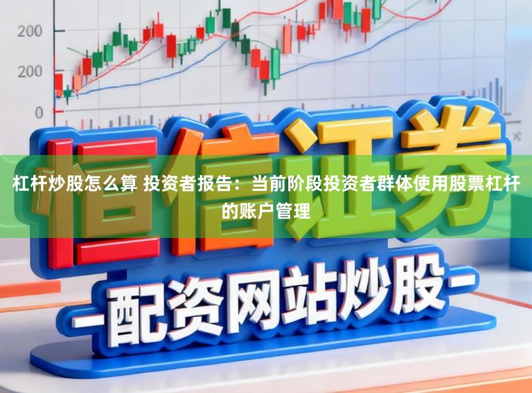 杠杆炒股怎么算 投资者报告：当前阶段投资者群体使用股票杠杆的账户管理
