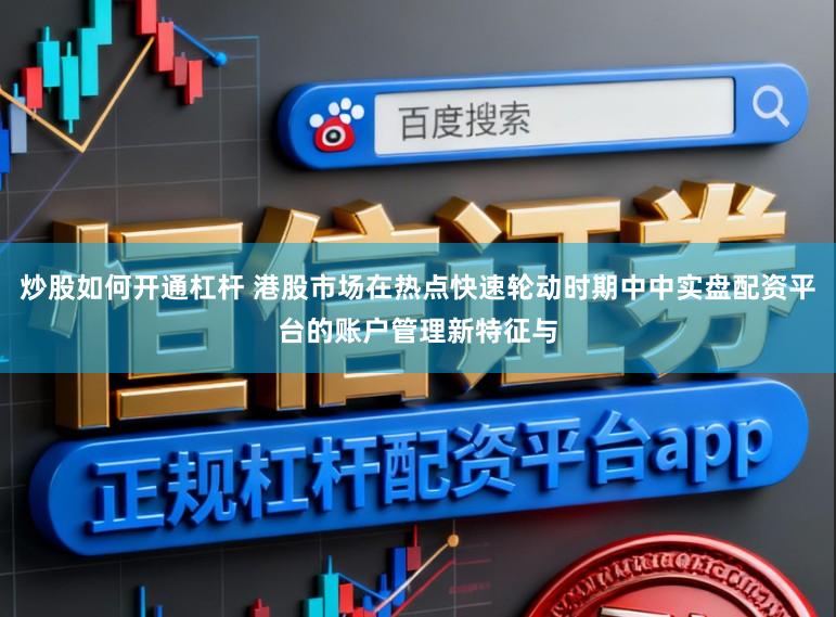 炒股如何开通杠杆 港股市场在热点快速轮动时期中中实盘配资平台的账户管理新特征与