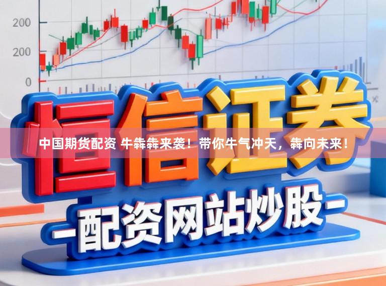 中国期货配资 牛犇犇来袭！带你牛气冲天，犇向未来！