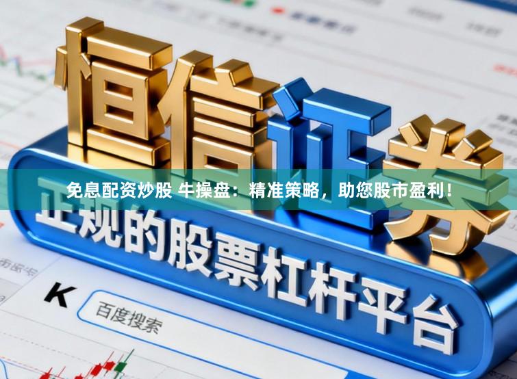 免息配资炒股 牛操盘：精准策略，助您股市盈利！