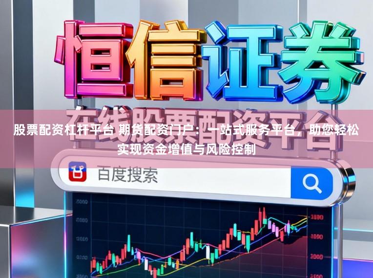 股票配资杠杆平台 期货配资门户：一站式服务平台，助您轻松实现资金增值与风险控制