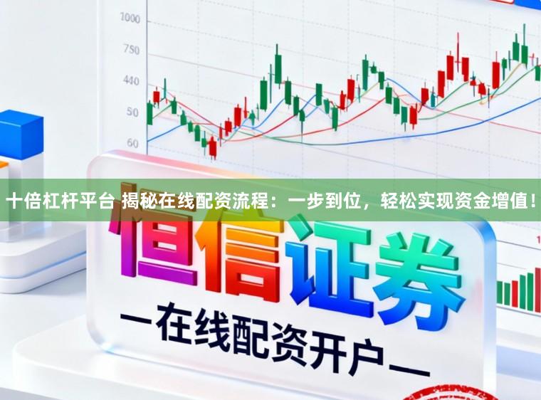 十倍杠杆平台 揭秘在线配资流程：一步到位，轻松实现资金增值！