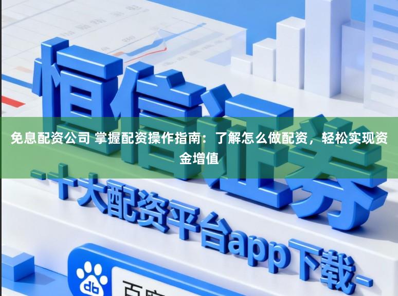 免息配资公司 掌握配资操作指南：了解怎么做配资，轻松实现资金增值