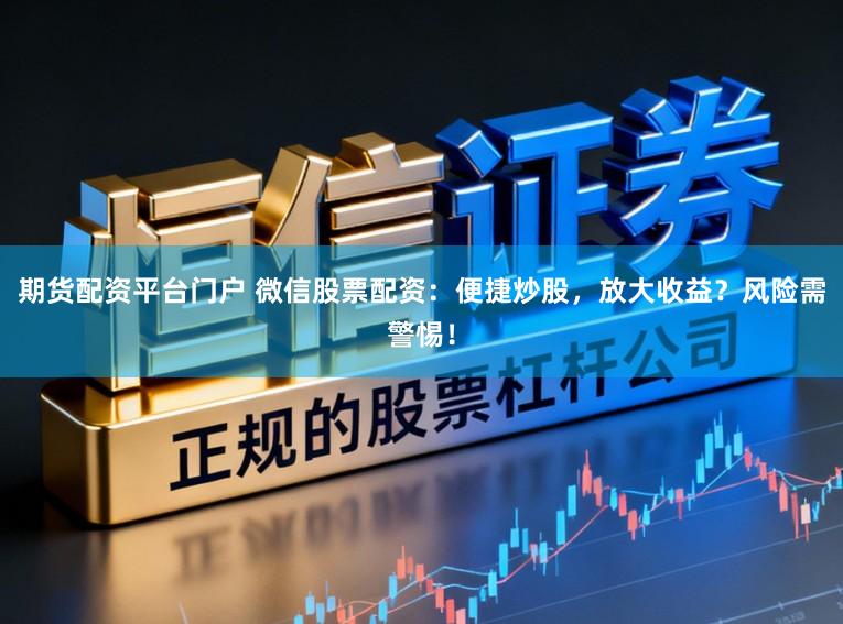 期货配资平台门户 微信股票配资：便捷炒股，放大收益？风险需警惕！