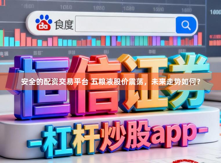 安全的配资交易平台 五粮液股价震荡，未来走势如何？
