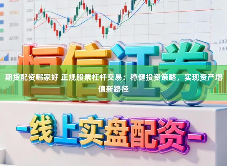 期货配资哪家好 正规股票杠杆交易：稳健投资策略，实现资产增值新路径
