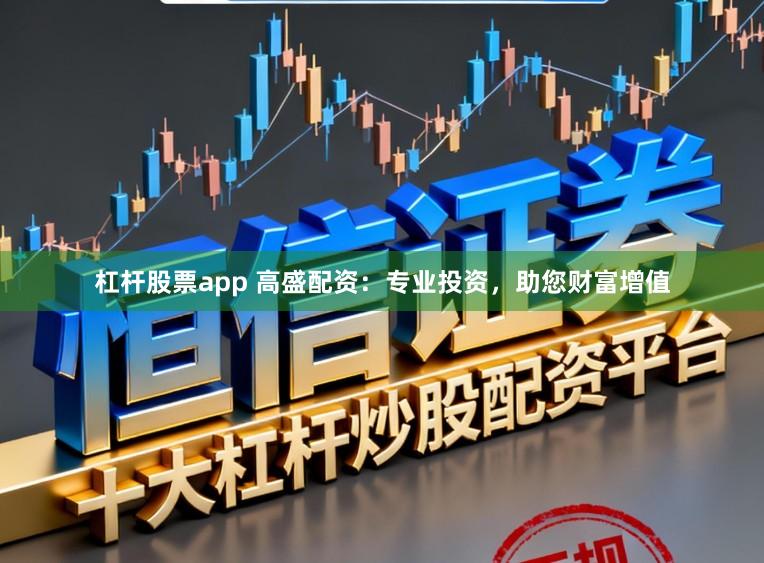 杠杆股票app 高盛配资：专业投资，助您财富增值