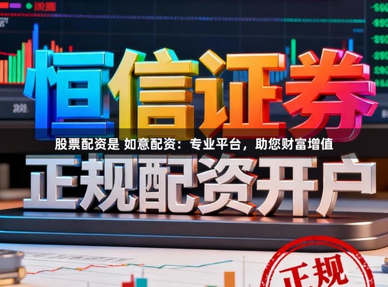 股票配资是 如意配资：专业平台，助您财富增值