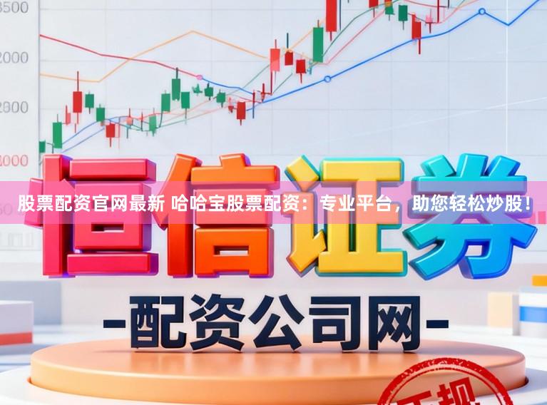 股票配资官网最新 哈哈宝股票配资：专业平台，助您轻松炒股！