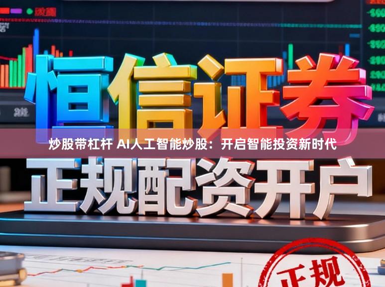 炒股带杠杆 AI人工智能炒股：开启智能投资新时代