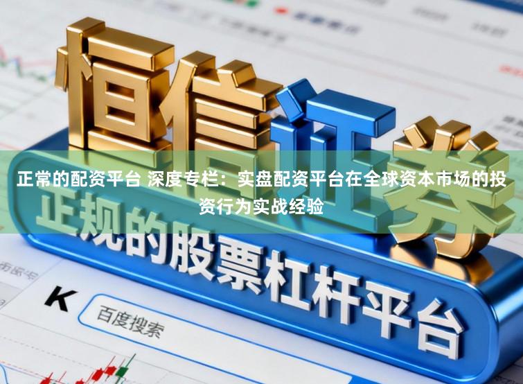 正常的配资平台 深度专栏：实盘配资平台在全球资本市场的投资行为实战经验