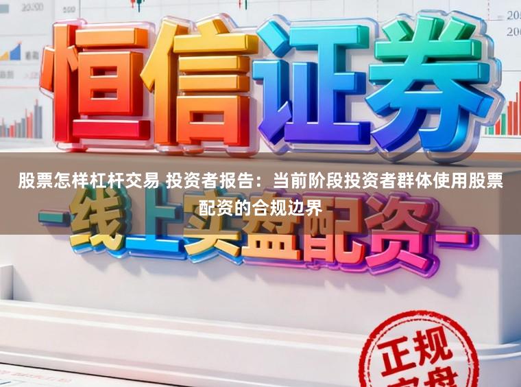 股票怎样杠杆交易 投资者报告：当前阶段投资者群体使用股票配资的合规边界