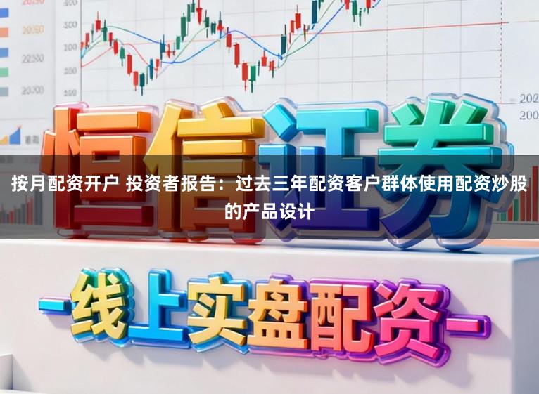 按月配资开户 投资者报告：过去三年配资客户群体使用配资炒股的产品设计