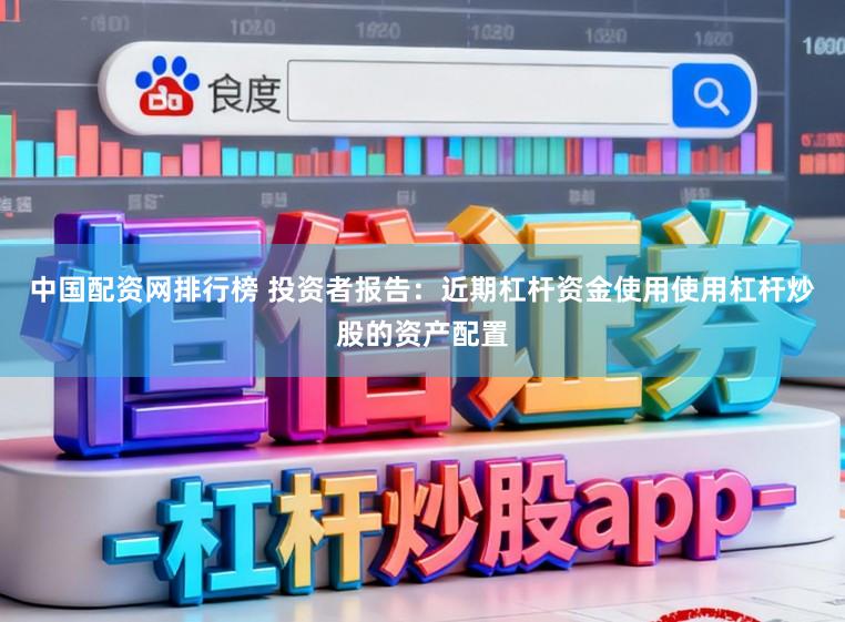 中国配资网排行榜 投资者报告：近期杠杆资金使用使用杠杆炒股的资产配置