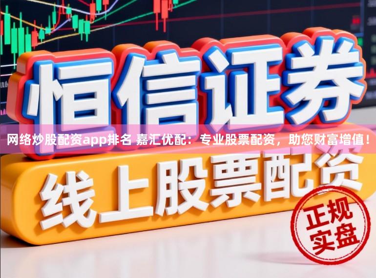 网络炒股配资app排名 嘉汇优配：专业股票配资，助您财富增值！