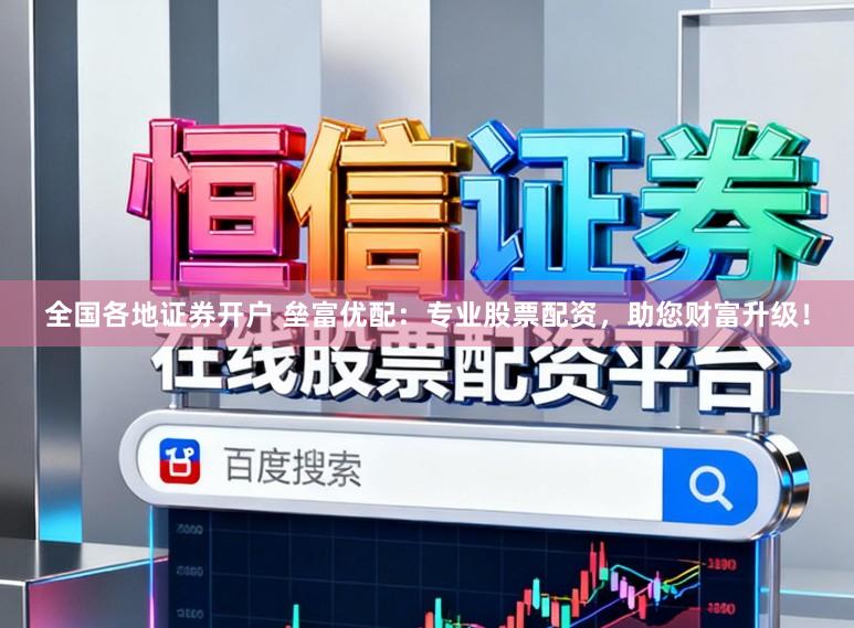 全国各地证券开户 垒富优配：专业股票配资，助您财富升级！