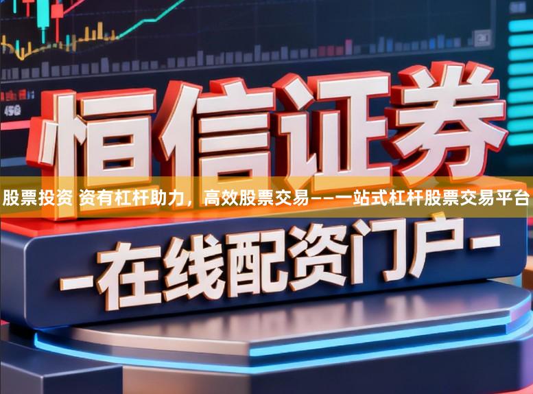 股票投资 资有杠杆助力，高效股票交易——一站式杠杆股票交易平台