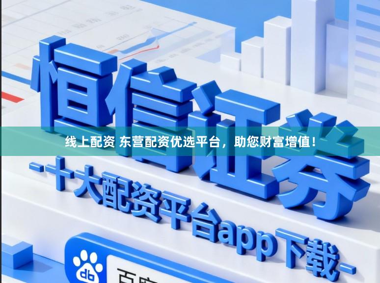 线上配资 东营配资优选平台，助您财富增值！