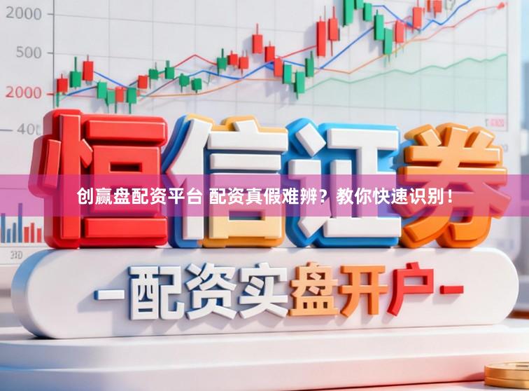 创赢盘配资平台 配资真假难辨？教你快速识别！