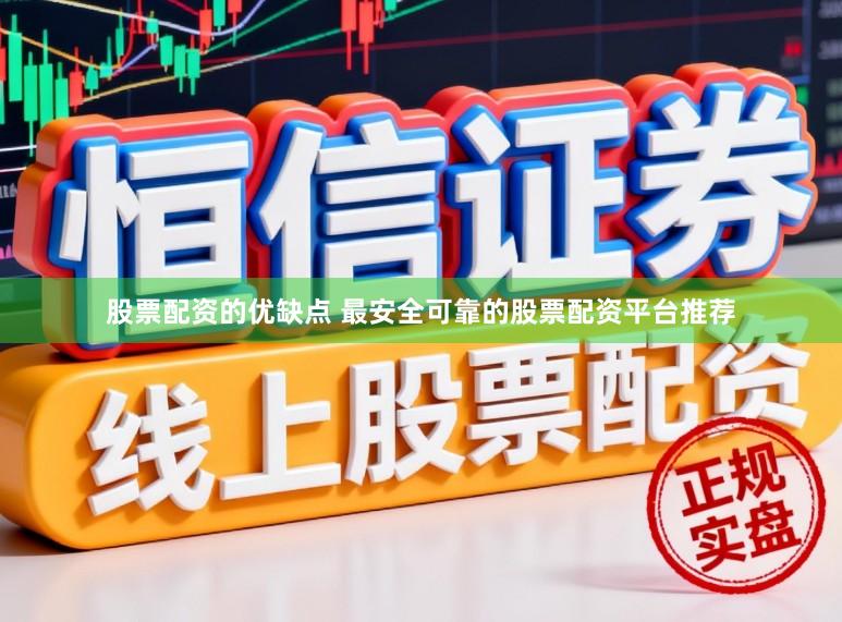 股票配资的优缺点 最安全可靠的股票配资平台推荐