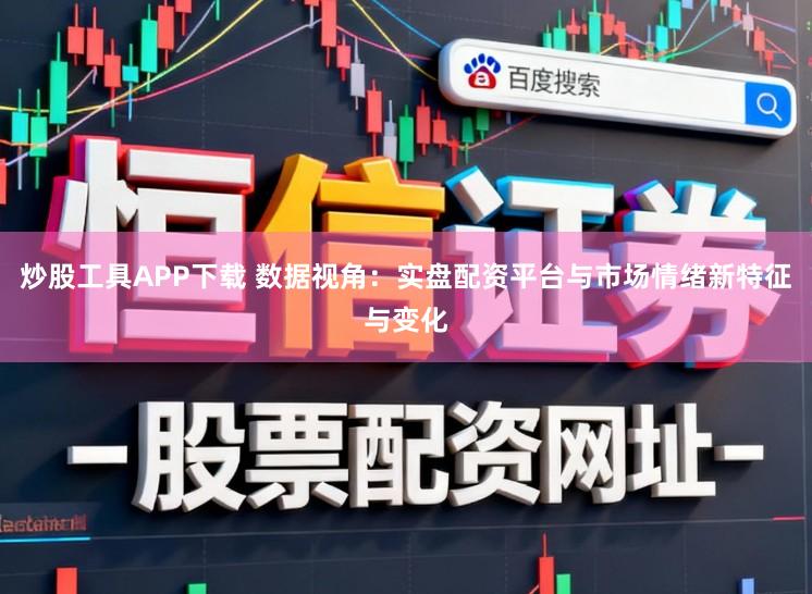 炒股工具APP下载 数据视角：实盘配资平台与市场情绪新特征与变化