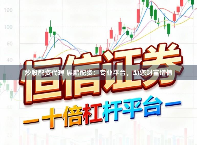 炒股配资代理 展鹏配资：专业平台，助您财富增值