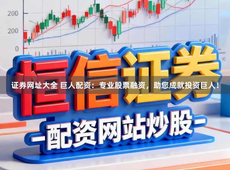 证券网址大全 巨人配资：专业股票融资，助您成就投资巨人！