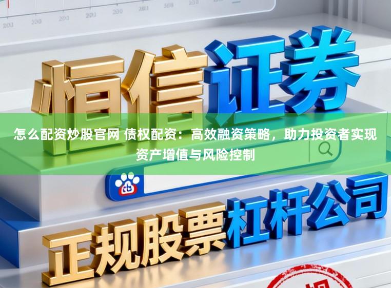 怎么配资炒股官网 债权配资：高效融资策略，助力投资者实现资产增值与风险控制