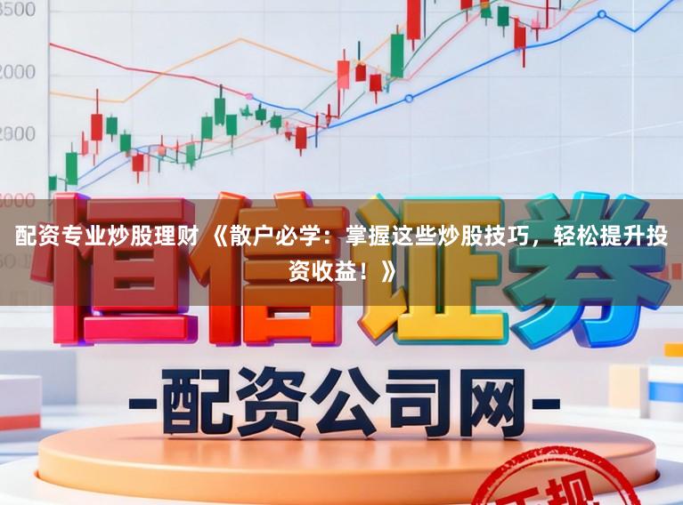 配资专业炒股理财 《散户必学：掌握这些炒股技巧，轻松提升投资收益！》