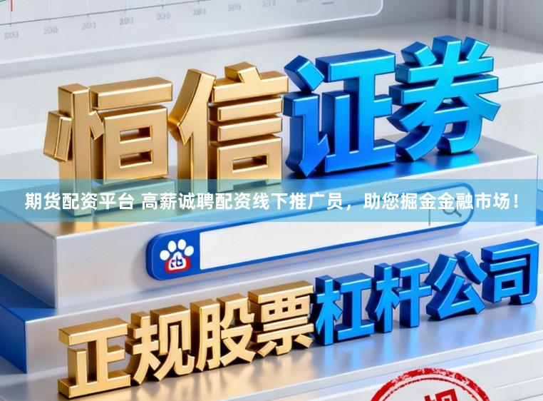 期货配资平台 高薪诚聘配资线下推广员，助您掘金金融市场！