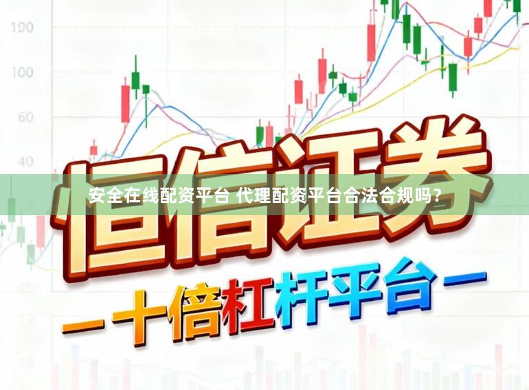安全在线配资平台 代理配资平台合法合规吗？