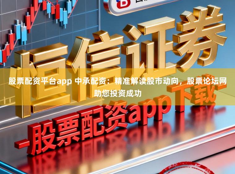 股票配资平台app 中承配资：精准解读股市动向，股票论坛网助您投资成功